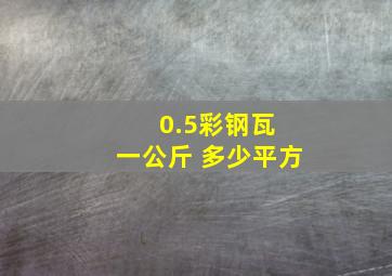 0.5彩钢瓦 一公斤 多少平方